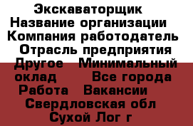 Экскаваторщик › Название организации ­ Компания-работодатель › Отрасль предприятия ­ Другое › Минимальный оклад ­ 1 - Все города Работа » Вакансии   . Свердловская обл.,Сухой Лог г.